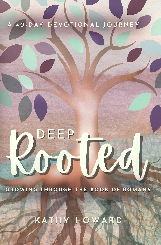 Deep Rooted: Growing through the Book of Romans by Kathy Howard